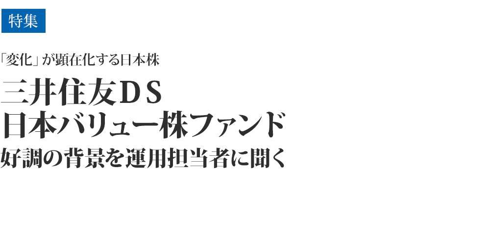 「変化」が顕在化する日本株、「三井住友DS日本バリュー株ファンド」好調の背景を運用担当者に聞く
