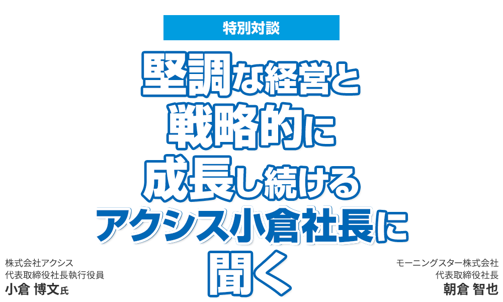 堅調な経営と戦略的に成長し続けるアクシス小倉社長に聞く
